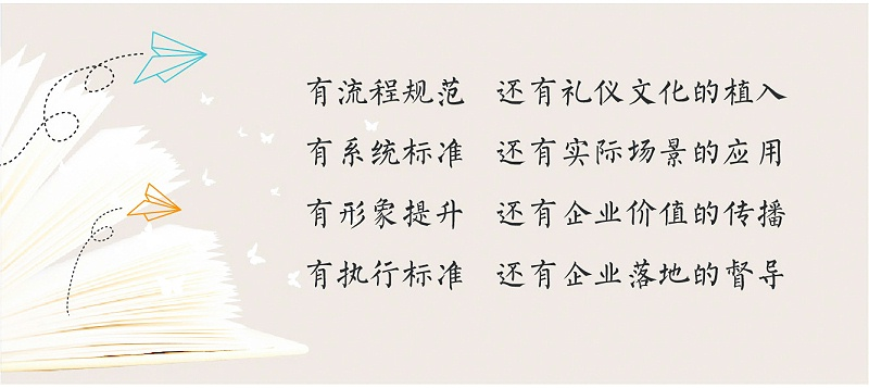 1禮儀流程規(guī)范，禮儀文化的植入，2系統(tǒng)禮儀標(biāo)準(zhǔn)，實際場景的禮儀應(yīng)用，3形象禮儀提升，有企業(yè)禮儀價值的傳播，4禮儀執(zhí)行標(biāo)準(zhǔn)，企業(yè)禮儀落地的督導(dǎo)