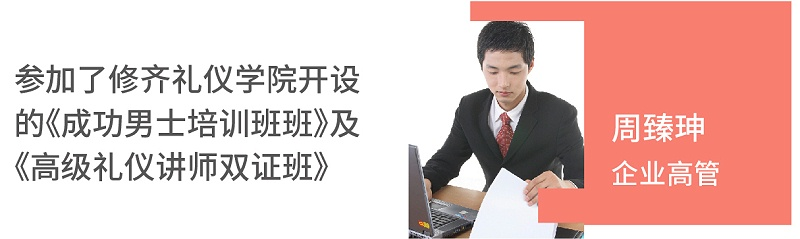 周臻珅（企業(yè)高管）參加了修齊禮儀開設的《成功男士培訓班班》及《高級禮儀講師雙證班》